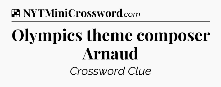 Solution: Olympics theme composer Arnaud - NYT Crossword
