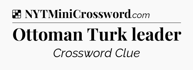 Solution: Ottoman Turk leader - NYT Crossword