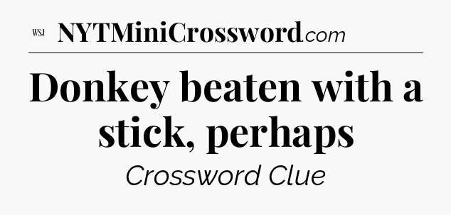 Donkey beaten with a stick, perhaps - WSJ Crossword