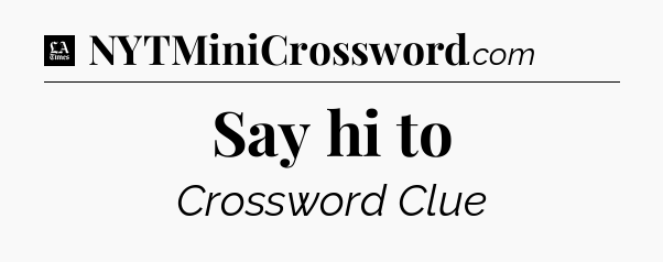 Say hi to - LA Times Crossword