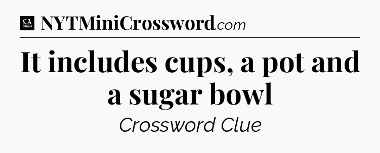 It includes cups, a pot and a sugar bowl - LA Times Crossword