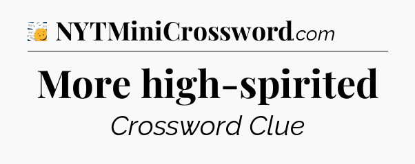 More high-spirited - 7 Little Words