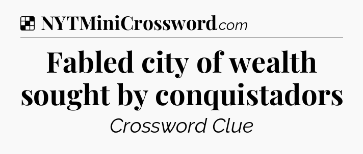 Solution: Fabled city of wealth sought by conquistadors - NYT Crossword