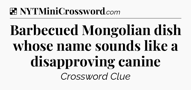 Solution: Barbecued Mongolian dish whose name sounds like a disapproving canine - NYT Crossword