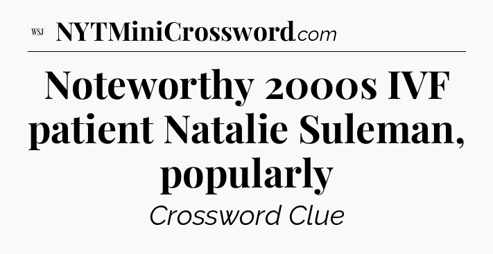 Noteworthy 2000s IVF patient Natalie Suleman, popularly - WSJ Crossword