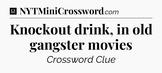 Knockout drink, in old gangster movies - LA Times Crossword