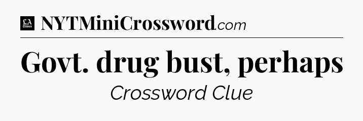 Govt. drug bust, perhaps - LA Times Crossword