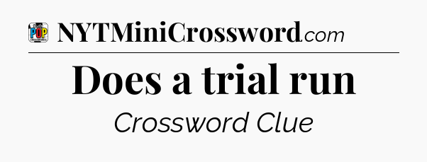 Does a trial run Crossword Clue