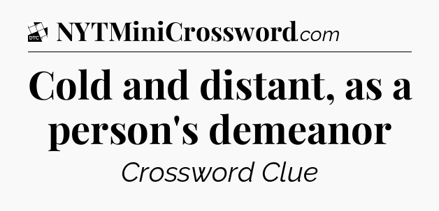 Cold and distant, as a person's demeanor - Daily Themed Classic Crossword