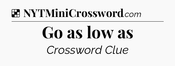 Solution: Go as low as - NYT Crossword