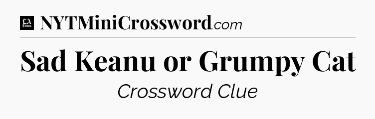 Sad Keanu or Grumpy Cat - LA Times Crossword