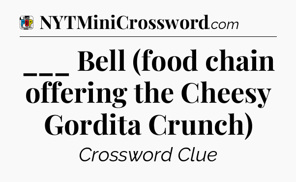 ___ Bell (food chain offering the Cheesy Gordita Crunch) Crossword Clue