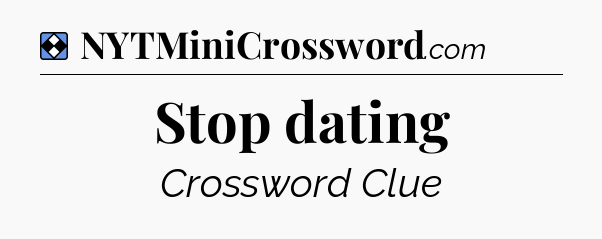 Solution: Stop dating - NYT Mini Crossword