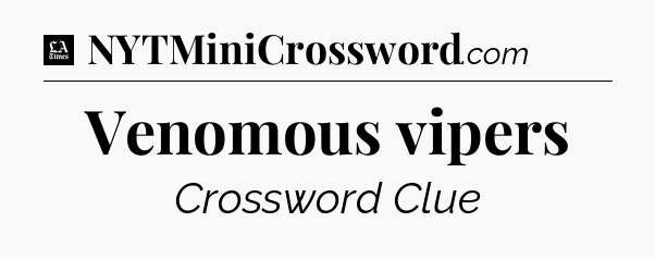 Venomous vipers - LA Times Crossword