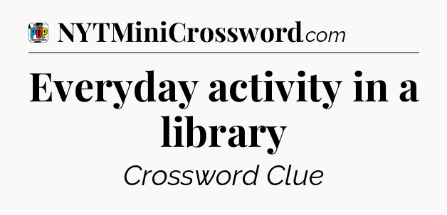 Everyday activity in a library Crossword Clue