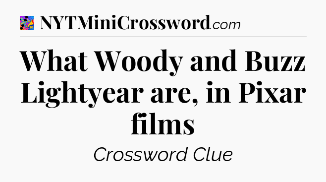 What Woody and Buzz Lightyear are, in Pixar films Crossword Clue