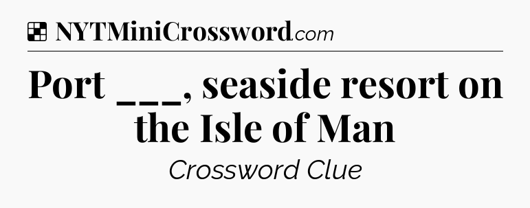 Solution: Port ___, seaside resort on the Isle of Man - NYT Crossword