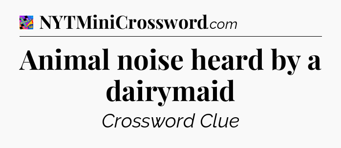 Animal noise heard by a dairymaid Crossword Clue