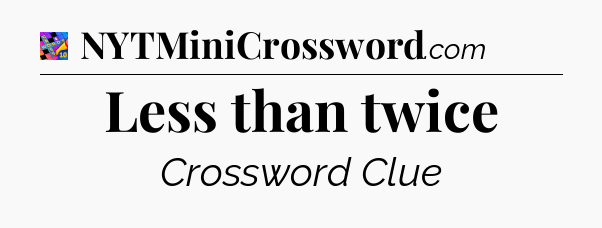 Less than twice Crossword Clue