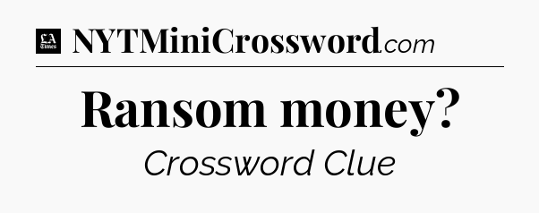 Ransom money - LA Times Crossword