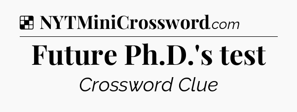 Solution: Future Ph.D.'s test - NYT Crossword