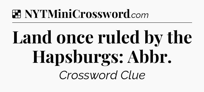 Solution: Land once ruled by the Hapsburgs: Abbr - NYT Crossword