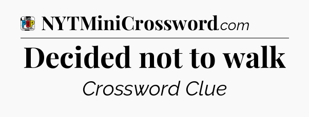 Decided not to walk Crossword Clue