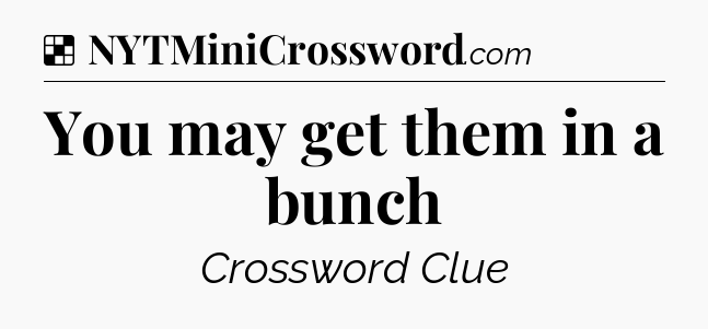 Solution: You may get them in a bunch - NYT Crossword