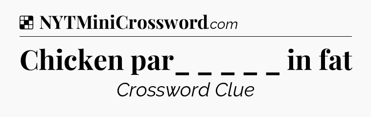 Solution: Chicken par_  _ _ _ _  in fat - NYT Crossword