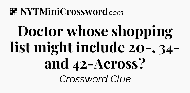 Solution: Doctor whose shopping list might include 20-, 34- and 42-Across - NYT Crossword