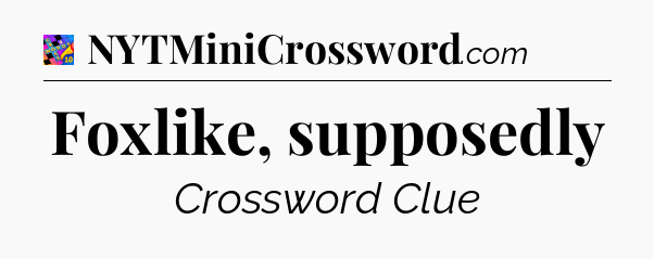 Foxlike, supposedly Crossword Clue