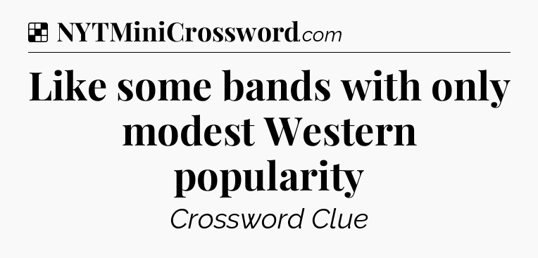 Solution: Like some bands with only modest Western popularity - NYT Crossword