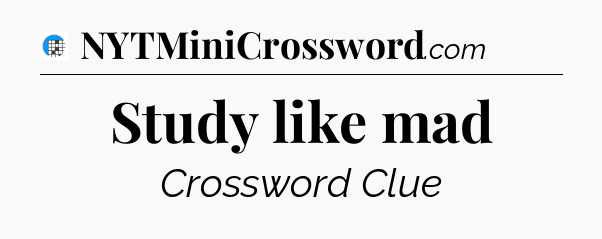 Study like mad Crossword Clue