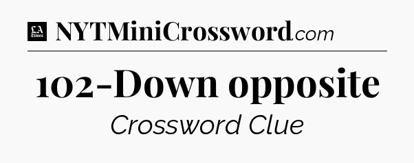 102-Down opposite - LA Times Crossword