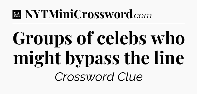 Groups of celebs who might bypass the line - LA Times Crossword