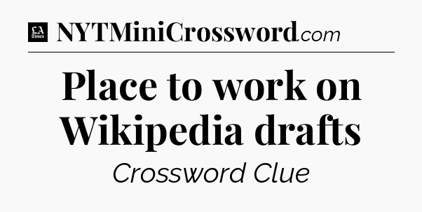 Place to work on Wikipedia drafts - LA Times Crossword