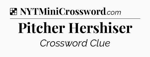 Solution: Pitcher Hershiser - NYT Crossword
