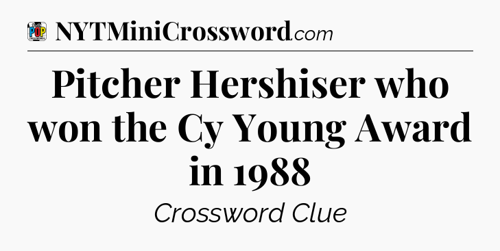 Pitcher Hershiser who won the Cy Young Award in 1988 Crossword Clue