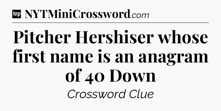 Pitcher Hershiser whose first name is an anagram of 40 Down Crossword Clue