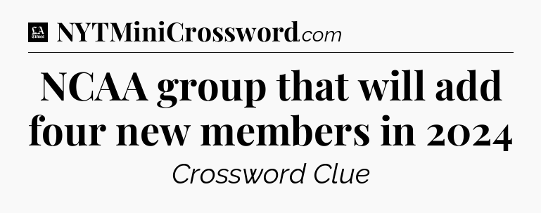 NCAA group that will add four new members in 2024 - LA Times Crossword