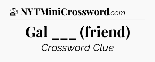 Gal ___ (friend) - Daily Themed Classic Crossword