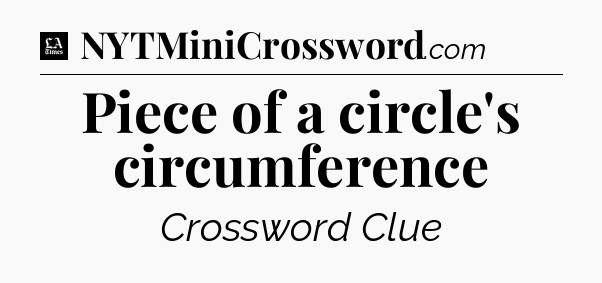 Piece of a circle's circumference - LA Times Crossword