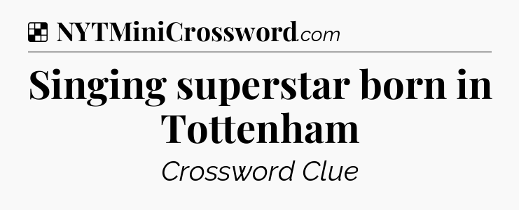 Solution: Singing superstar born in Tottenham - NYT Crossword
