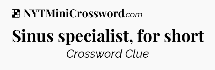Solution: Sinus specialist, for short - NYT Crossword