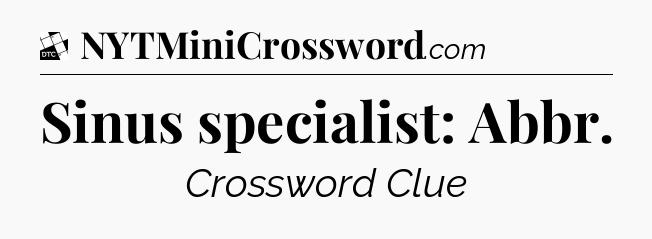 Sinus specialist: Abbr - Daily Themed Classic Crossword