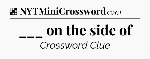 Solution: ___ on the side of - NYT Crossword