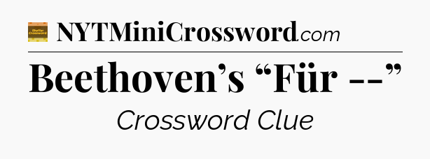 Beethoven’s “Für --” - Eugene Sheffer Crossword