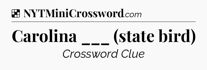 Solution: Carolina ___ (state bird) - NYT Crossword