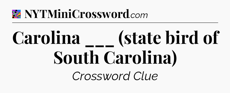Carolina ___ (state bird of South Carolina) Crossword Clue