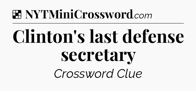 Solution: Clinton's last defense secretary - NYT Crossword